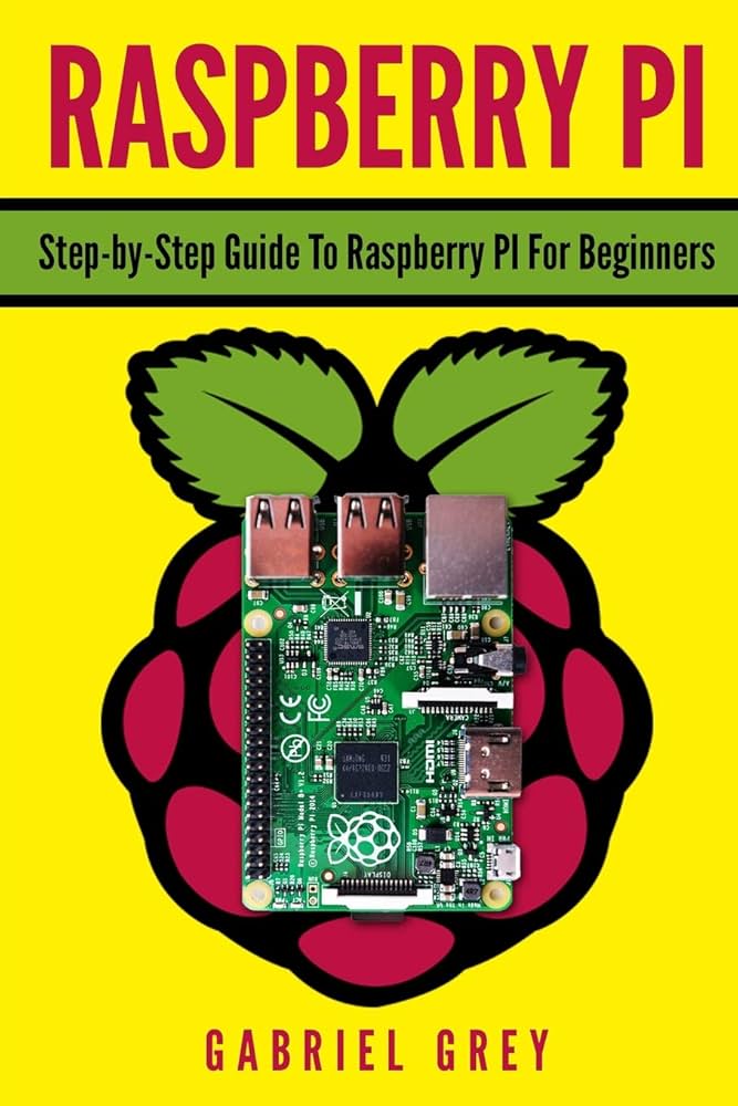 RASPBERRY PI: Step-by-Step Guide To Raspberry Pi For Beginners